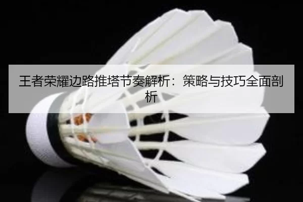 王者荣耀边路推塔节奏解析：策略与技巧全面剖析